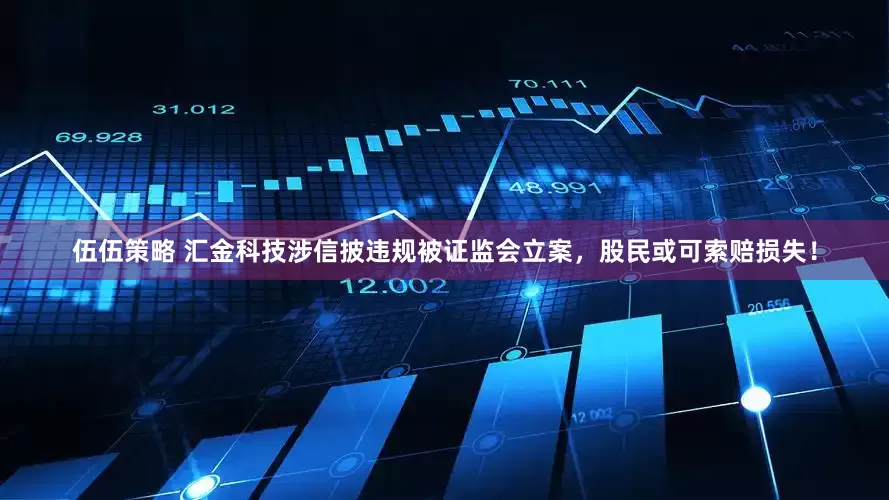 伍伍策略 汇金科技涉信披违规被证监会立案，股民或可索赔损失！