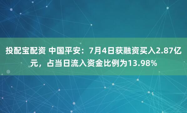 投配宝配资 中国平安：7月4日获融资买入2.87亿元，占当日流入资金比例为13.98%