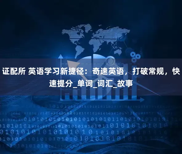 证配所 英语学习新捷径：奇速英语，打破常规，快速提分_单词_词汇_故事