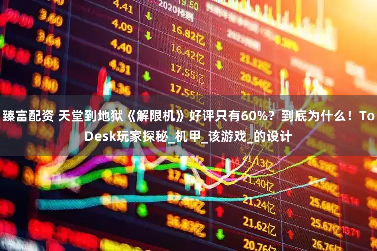 臻富配资 天堂到地狱《解限机》好评只有60%？到底为什么！ToDesk玩家探秘_机甲_该游戏_的设计