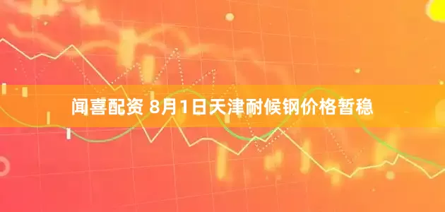 闻喜配资 8月1日天津耐候钢价格暂稳