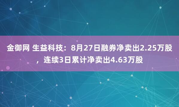 金御网 生益科技：8月27日融券净卖出2.25万股，连续3日累计净卖出4.63万股