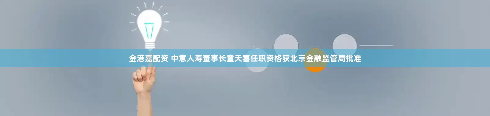 金港嘉配资 中意人寿董事长童天喜任职资格获北京金融监管局批准