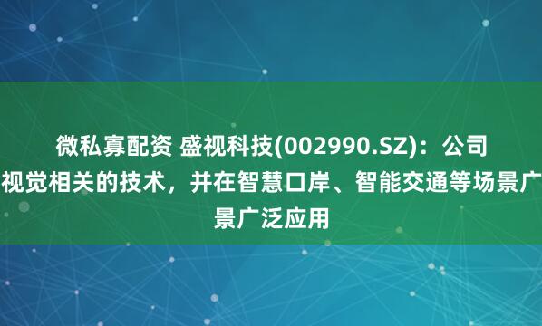 微私寡配资 盛视科技(002990.SZ)：公司有机器视觉相关的技术，并在智慧口岸、智能交通等场景广泛应用
