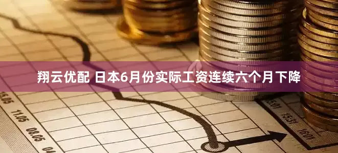 翔云优配 日本6月份实际工资连续六个月下降