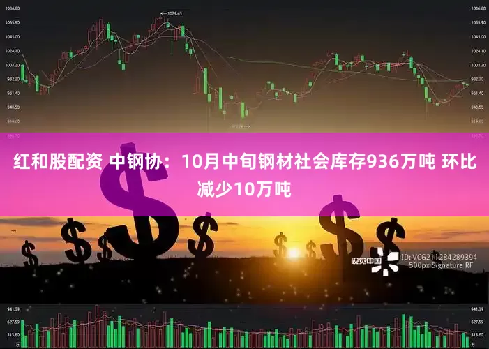 红和股配资 中钢协：10月中旬钢材社会库存936万吨 环比减少10万吨