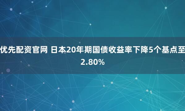 优先配资官网 日本20年期国债收益率下降5个基点至2.80%