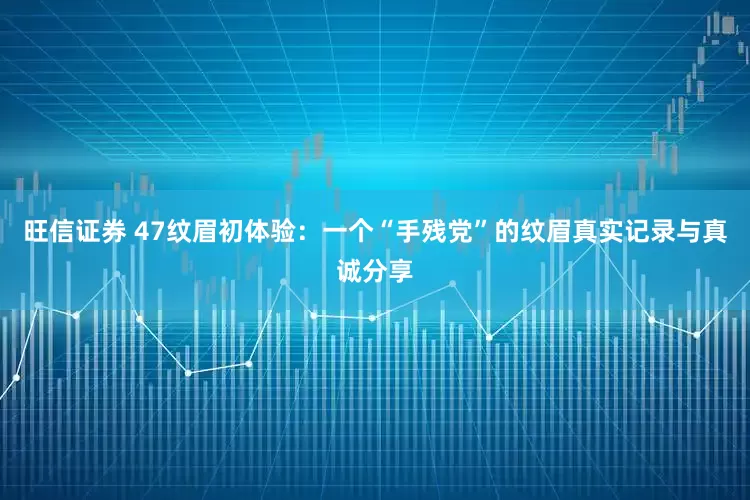 旺信证券 47纹眉初体验：一个“手残党”的纹眉真实记录与真诚分享