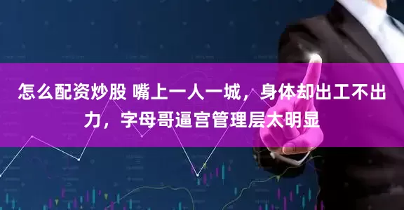 怎么配资炒股 嘴上一人一城，身体却出工不出力，字母哥逼宫管理层太明显