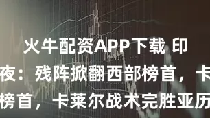 火牛配资APP下载 印第安纳逆袭夜：残阵掀翻西部榜首，卡莱尔战术完胜亚历山大