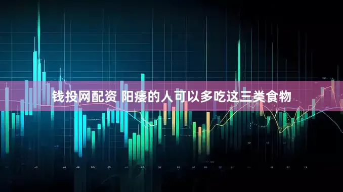 钱投网配资 阳痿的人可以多吃这三类食物